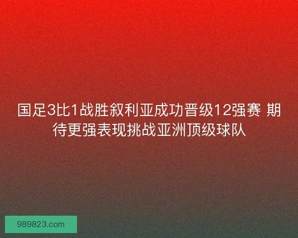 国足3比1战胜叙利亚成功晋级12强赛 期待更强表现挑战亚洲顶级球队