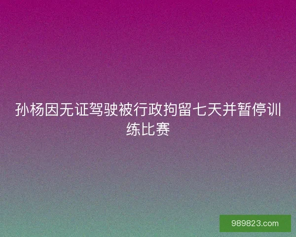 孙杨因无证驾驶被行政拘留七天并暂停训练比赛