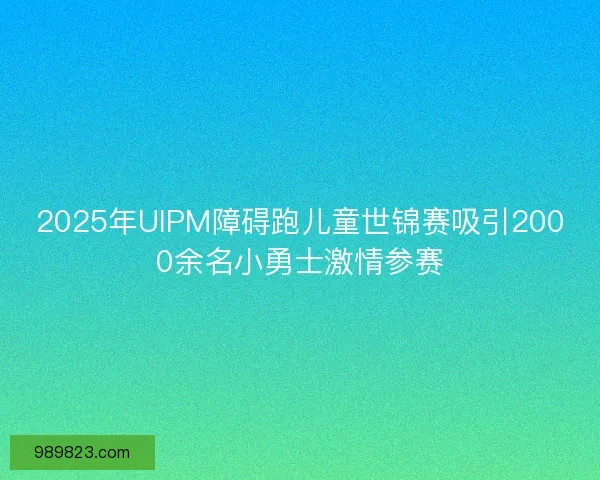 2025年UIPM障碍跑儿童世锦赛吸引2000余名小勇士激情参赛