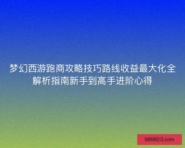 梦幻西游跑商攻略技巧路线收益最大化全解析指南新手到高手进阶心得