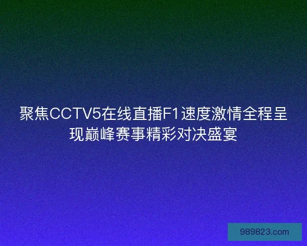 聚焦CCTV5在线直播F1速度激情全程呈现巅峰赛事精彩对决盛宴
