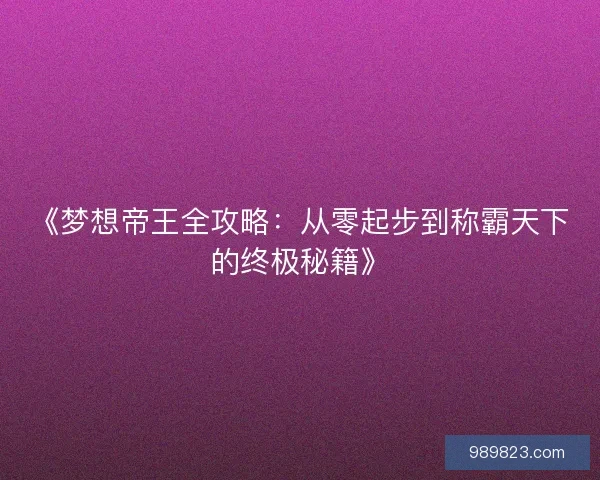 《梦想帝王全攻略：从零起步到称霸天下的终极秘籍》