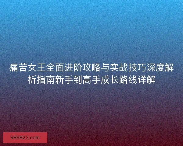 痛苦女王全面进阶攻略与实战技巧深度解析指南新手到高手成长路线详解