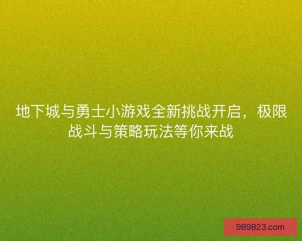 地下城与勇士小游戏全新挑战开启，极限战斗与策略玩法等你来战