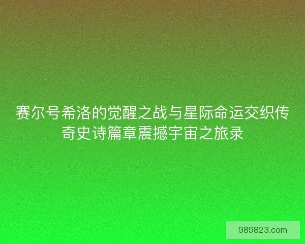 赛尔号希洛的觉醒之战与星际命运交织传奇史诗篇章震撼宇宙之旅录