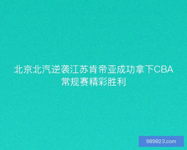 北京北汽逆袭江苏肯帝亚成功拿下CBA常规赛精彩胜利