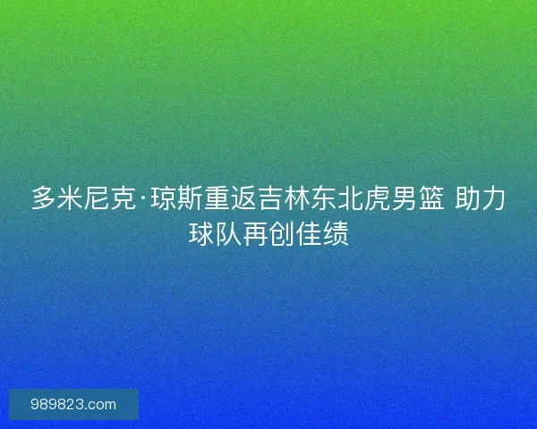 多米尼克·琼斯重返吉林东北虎男篮 助力球队再创佳绩 多米尼克·琼斯重返吉林东北虎男篮 助力球队再创佳绩