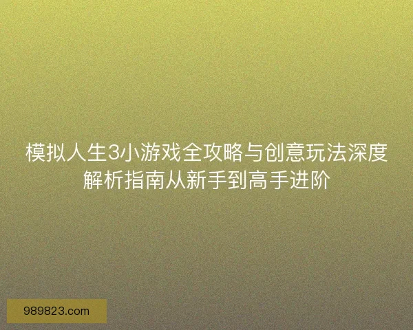 模拟人生3小游戏全攻略与创意玩法深度解析指南从新手到高手进阶