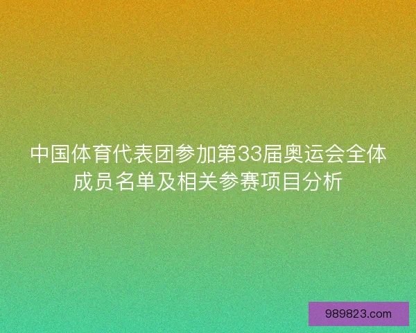 中国体育代表团参加第33届奥运会全体成员名单及相关参赛项目分析