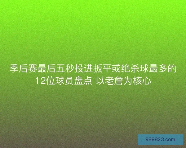 季后赛最后五秒投进扳平或绝杀球最多的12位球员盘点 以老詹为核心