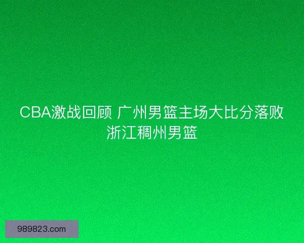 CBA激战回顾 广州男篮主场大比分落败浙江稠州男篮