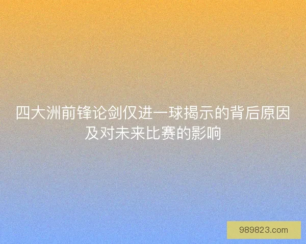 四大洲前锋论剑仅进一球揭示的背后原因及对未来比赛的影响
