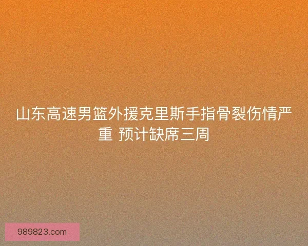 山东高速男篮外援克里斯手指骨裂伤情严重 预计缺席三周